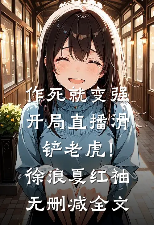 作死就变强，开局直播滑铲老虎！徐浪夏红袖无删减全文