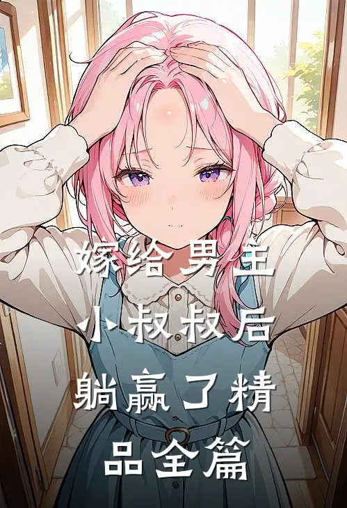 嫁给男主小叔叔后,躺赢了精品全篇