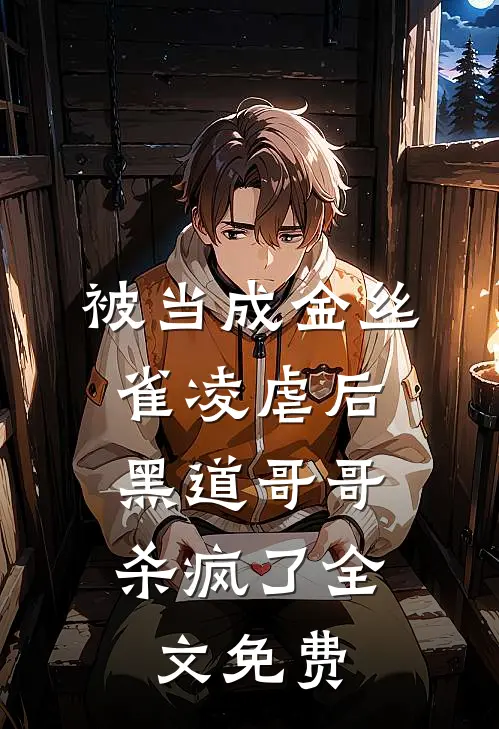 被当成金丝雀凌虐后,黑道哥哥杀疯了全文免费观看