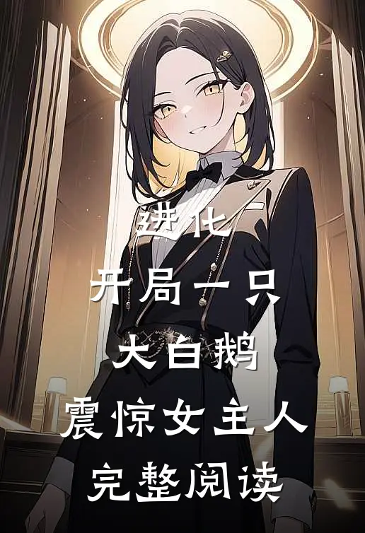 进化开局一只大白鹅,震惊女主人完整阅读全文