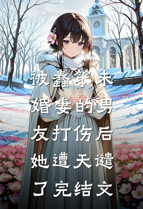 被蠢笨未婚妻的男友打伤后,她遭天谴了完结文学
