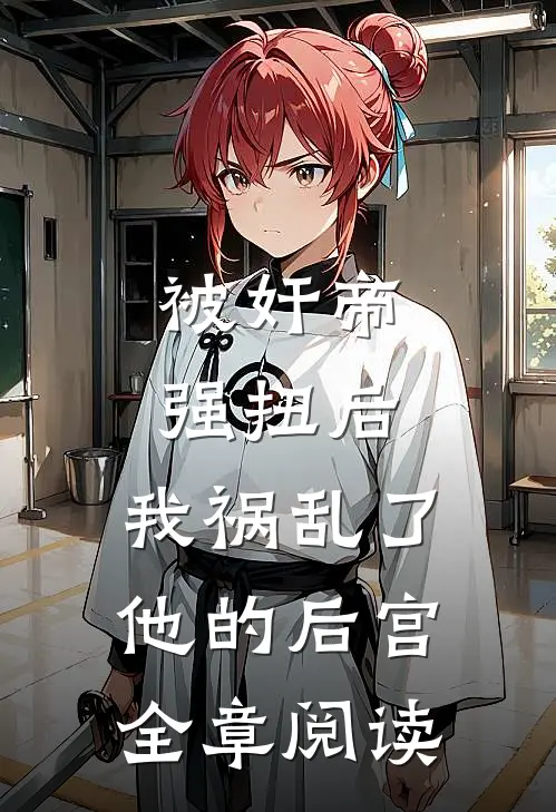 被奸帝强扭后，我祸乱了他的后宫全章阅读