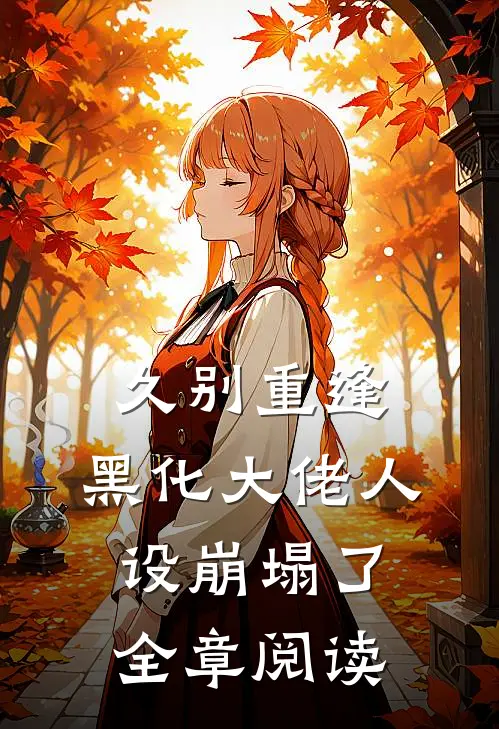 久别重逢：黑化大佬人设崩塌了全章阅读