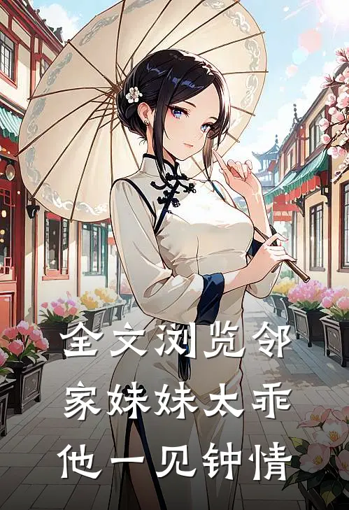 全文浏览邻家妹妹太乖,他一见钟情