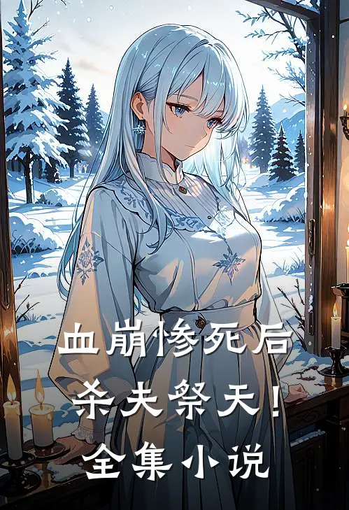 血崩惨死后杀夫祭天!全集免费阅读