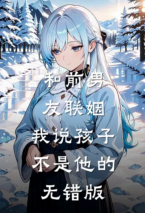和前男友联姻，我说孩子不是他的无错版