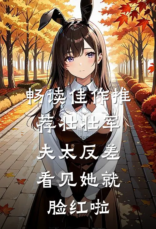 畅读佳作推荐壮壮军夫太反差，看见她就脸红啦