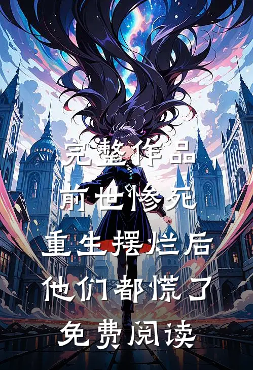 完整作品前世惨死,重生摆烂后他们都慌了免费阅读