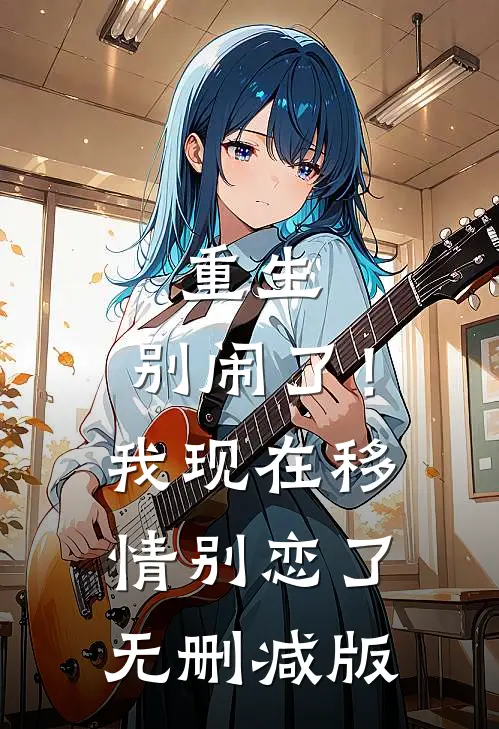 重生别闹了!我现在移情别恋了无删减版