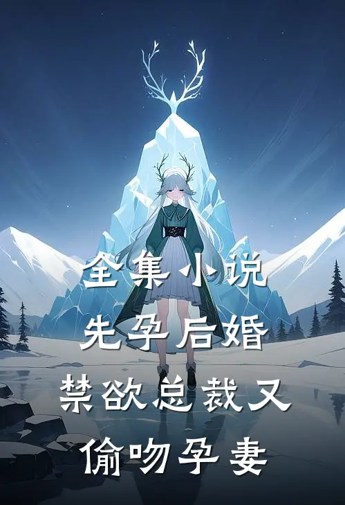 全集先孕后婚,禁欲总裁又偷吻孕妻免费阅读