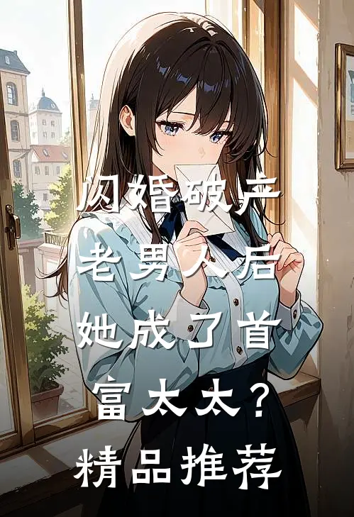 闪婚破产老男人后,她成了首富太太?精品推荐