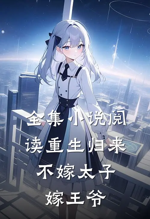 全集阅读重生归来,不嫁太子嫁王爷的