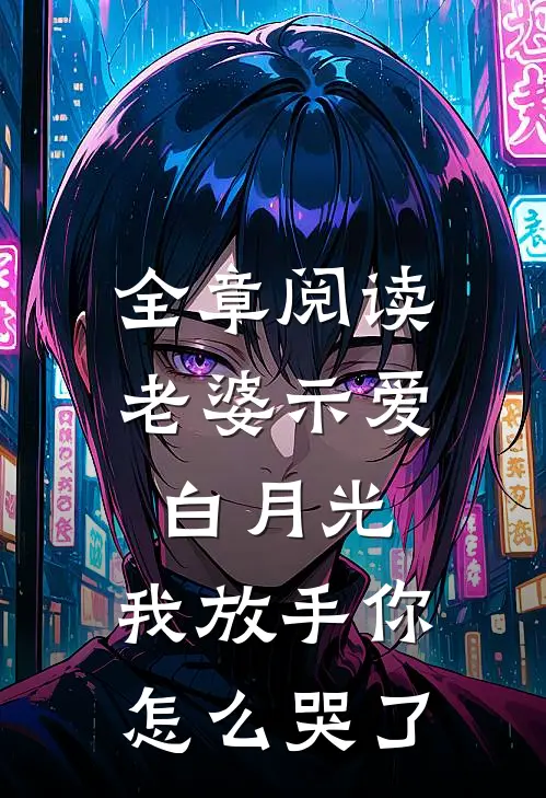 全章阅读老婆示爱白月光,我放手你怎么哭了