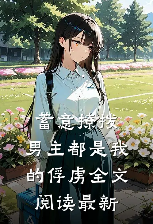 蓄意撩拨,男主都是我的俘虏全文阅读最新章