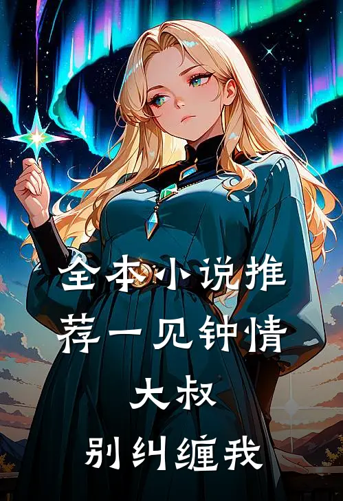 全本推荐一见钟情大叔,别纠缠我免费阅读