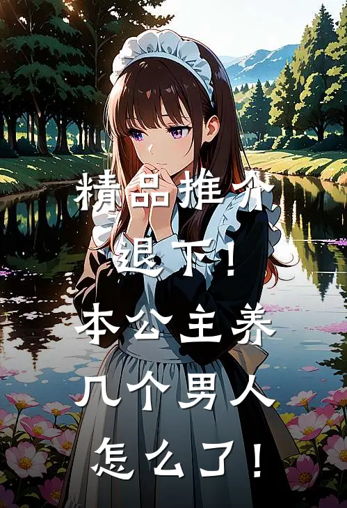 精品推介退下！本公主养几个男人怎么了！