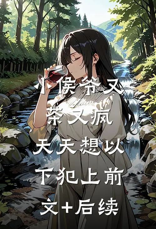 小侯爷又茶又疯，天天想以下犯上前文+后续