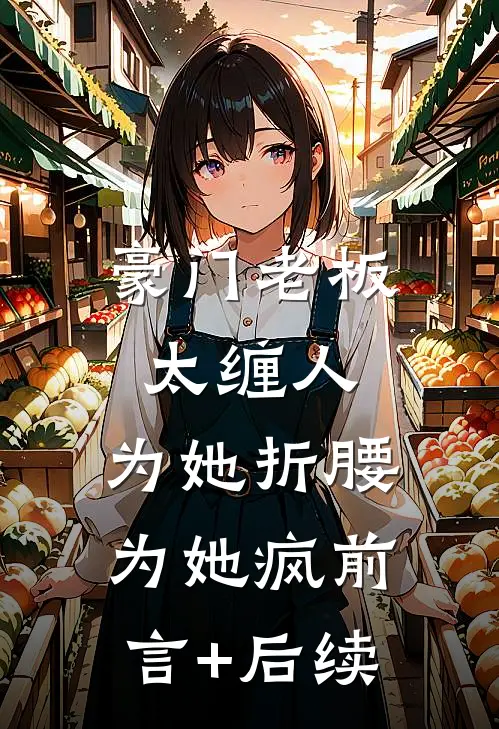 豪门老板太缠人，为她折腰为她疯前言+后续