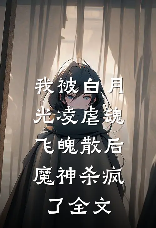 我被白月光凌虐魂飞魄散后,魔神杀疯了全文在线阅读
