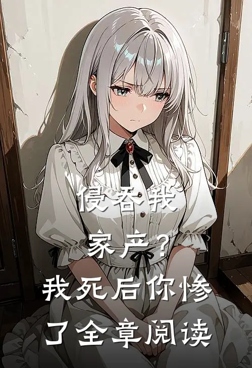 侵吞我家产?我死后你惨了全章阅读免费