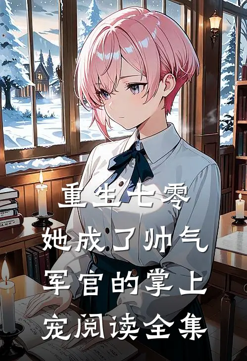 重生七零,她成了帅气军官的掌上宠阅读全集