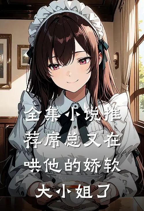 全集小说推荐席总又在哄他的娇软大小姐了