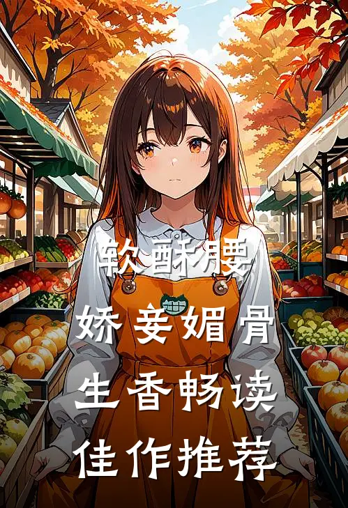 软酥腰，娇妾媚骨生香畅读佳作推荐