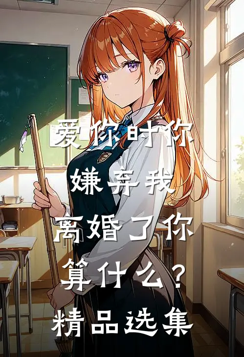 爱你时你嫌弃我,离婚了你算?精品选集