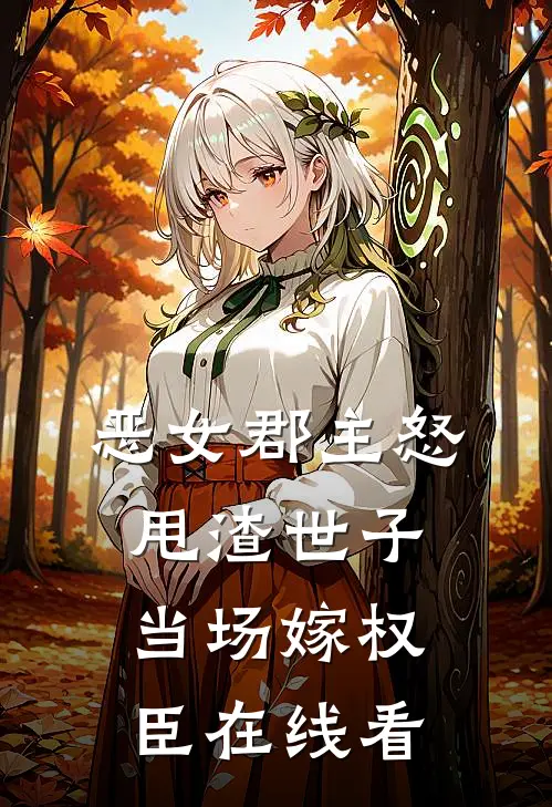 恶女郡主怒甩渣世子,当场嫁权臣在线看全集