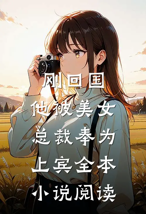 刚回国,他被美女总裁奉为上宾全本阅读免费