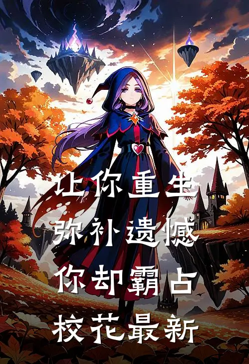 让你重生弥补遗憾,你却霸占校花最新章节阅读