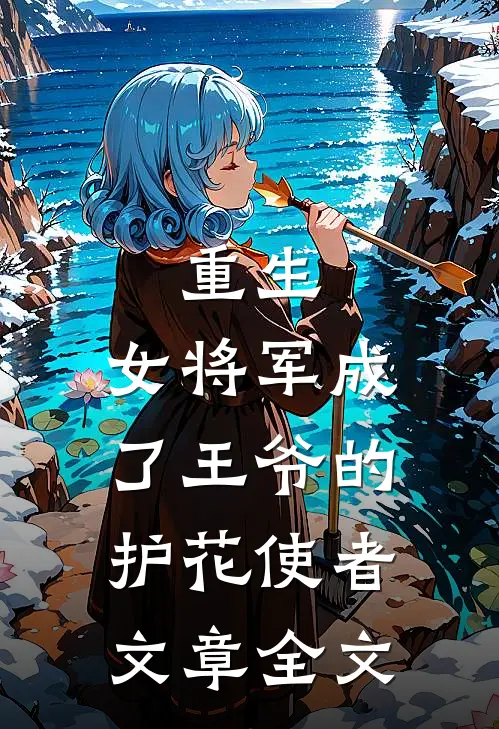 重生女将军成了王爷的护花使者文章全文免费阅读