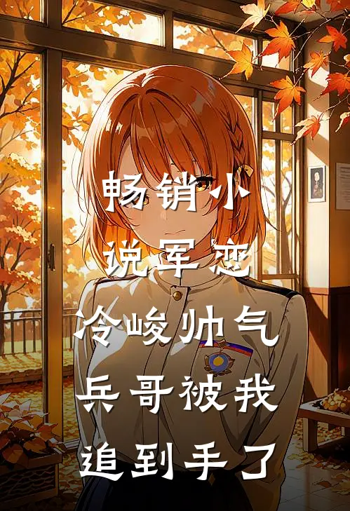 畅销军恋,冷峻帅气兵哥被我追到手了免费阅读