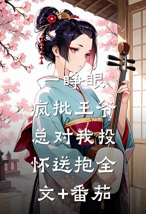 一睁眼，疯批王爷总对我投怀送抱全文+番茄