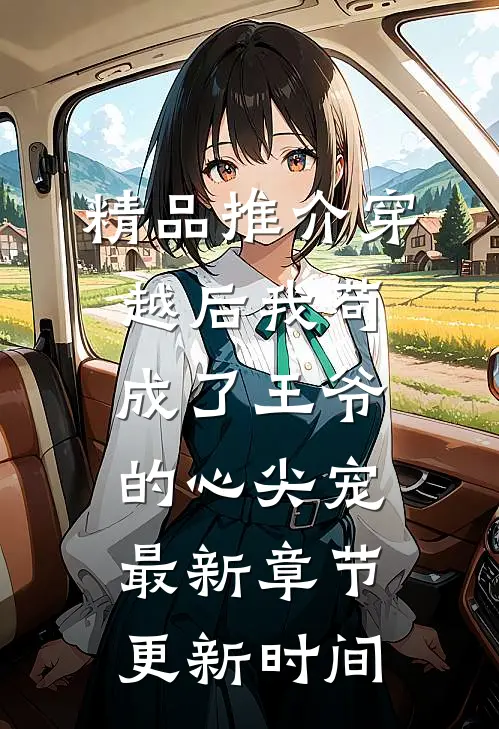 精品推介穿越后我苟成了王爷的心尖宠最新章节更新时间