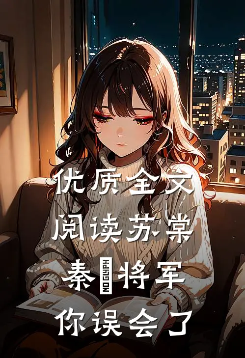 优质全文阅读苏棠秦峫将军你误会了