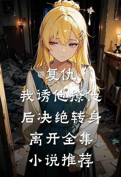 复仇我诱他撩他后决绝转身离开全集推荐阅读