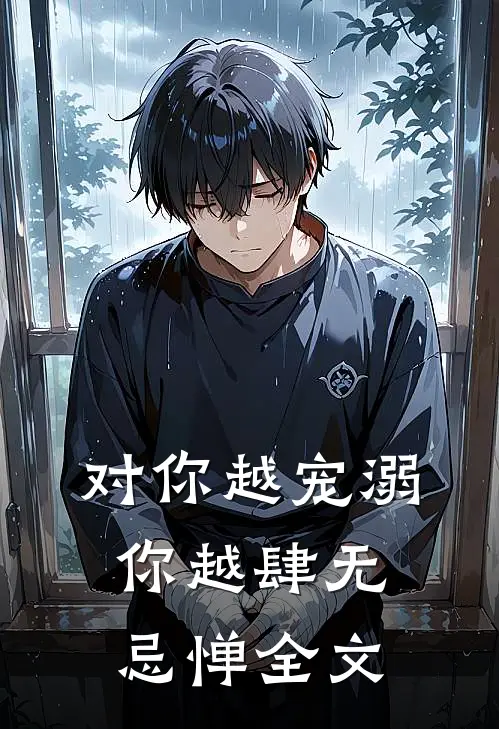 对你越宠溺,你越肆无忌惮全文在线阅读