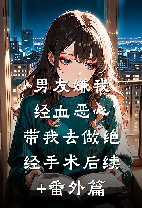 男友嫌我经血恶心，带我去做绝经手术后续+番外篇