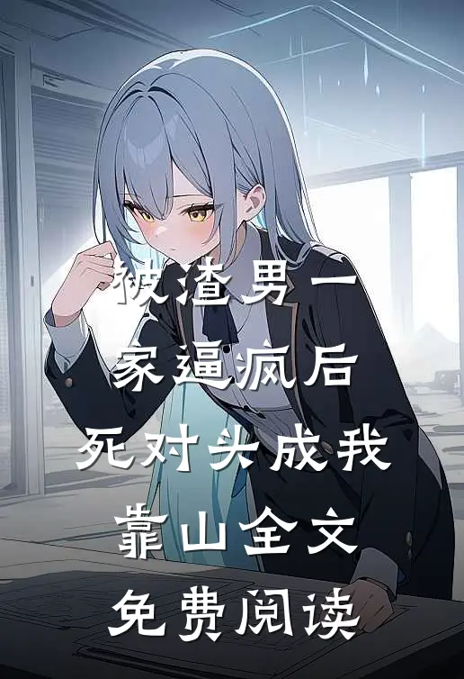 被渣男一家逼疯后，死对头成我靠山全文免费阅读