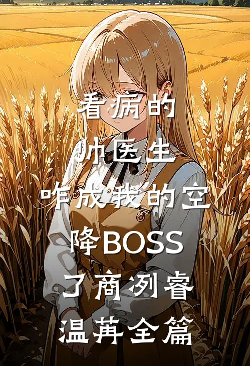 看病的帅医生，咋成我的空降BOSS了最新后续
