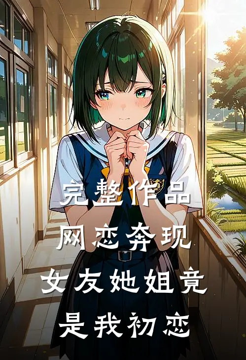 完整作品网恋奔现女友她姐竟是我初恋免费阅读