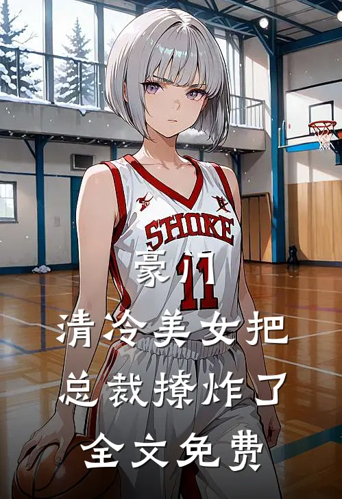 豪门清冷美女把总裁撩炸了全文免费观看