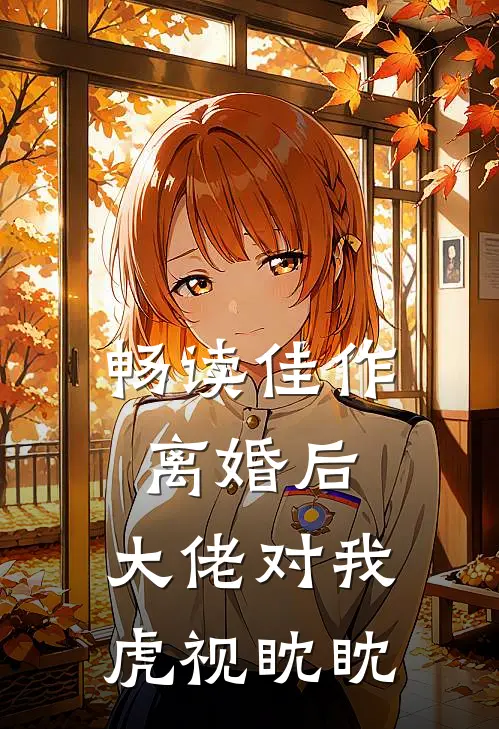 畅读佳作离婚后,大佬对我虎视眈眈