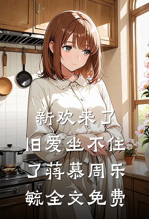 新欢来了,旧爱坐不住了蒋慕周乐毓全文免费