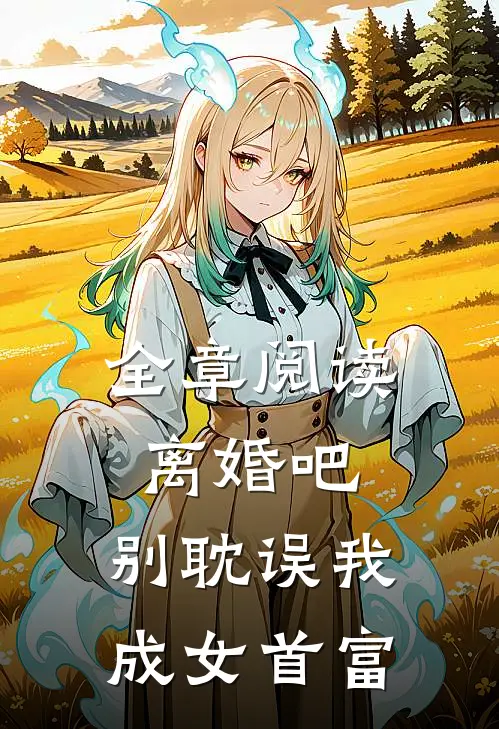 全章阅读离婚吧,别耽误我成女首富