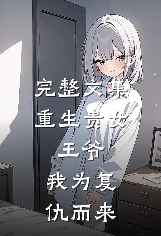 完整文集重生贵女王爷,我为复仇而来