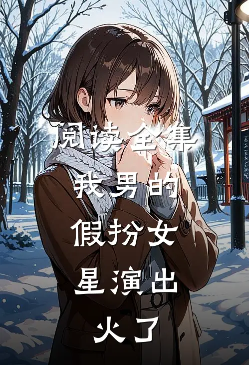 阅读全集我男的，假扮女星演出，火了