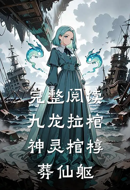 完整阅读九龙拉棺神灵棺椁葬仙躯的