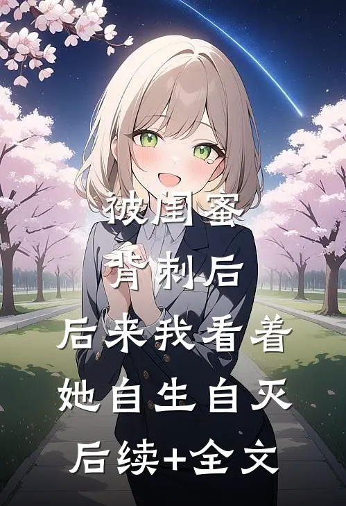 被闺蜜背刺后，后来我看着她自生自灭后续+全文